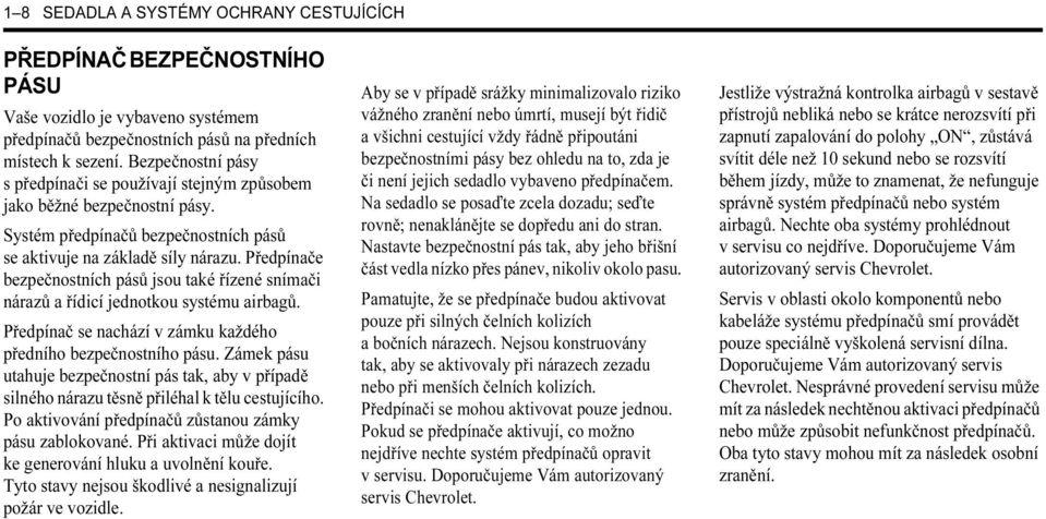 Předpínače bezpečnostních pásů jsou také řízené snímači nárazů a řídicí jednotkou systému airbagů. Předpínač se nachází v zámku každého předního bezpečnostního pásu.