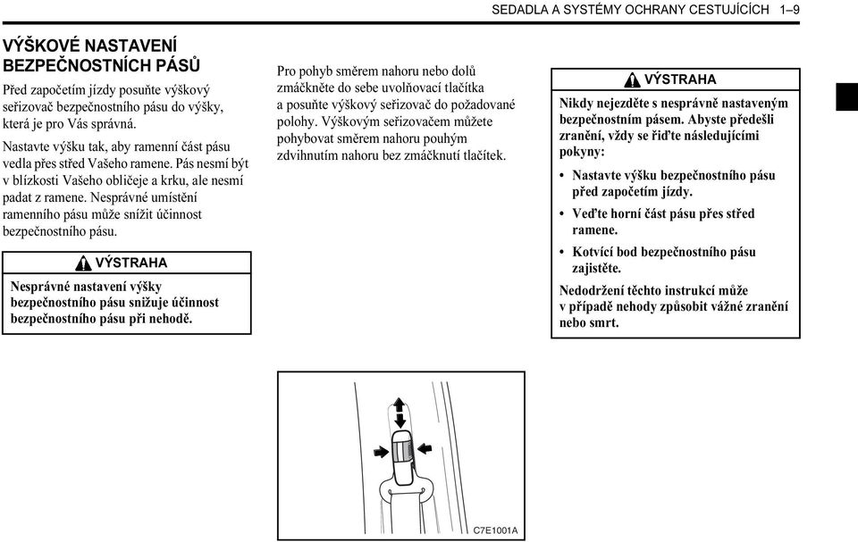 Nesprávné umístění ramenního pásu může snížit účinnost bezpečnostního pásu. VÝSTRAHA Nesprávné nastavení výšky bezpečnostního pásu snižuje účinnost bezpečnostního pásu při nehodě.