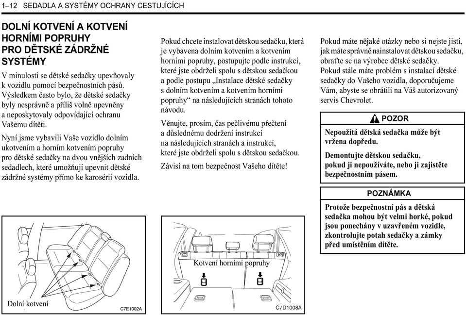 Nyní jsme vybavili Vaše vozidlo dolním ukotvením a horním kotvením popruhy pro dětské sedačky na dvou vnějších zadních sedadlech, které umožňují upevnit dětské zádržné systémy přímo ke karosérii