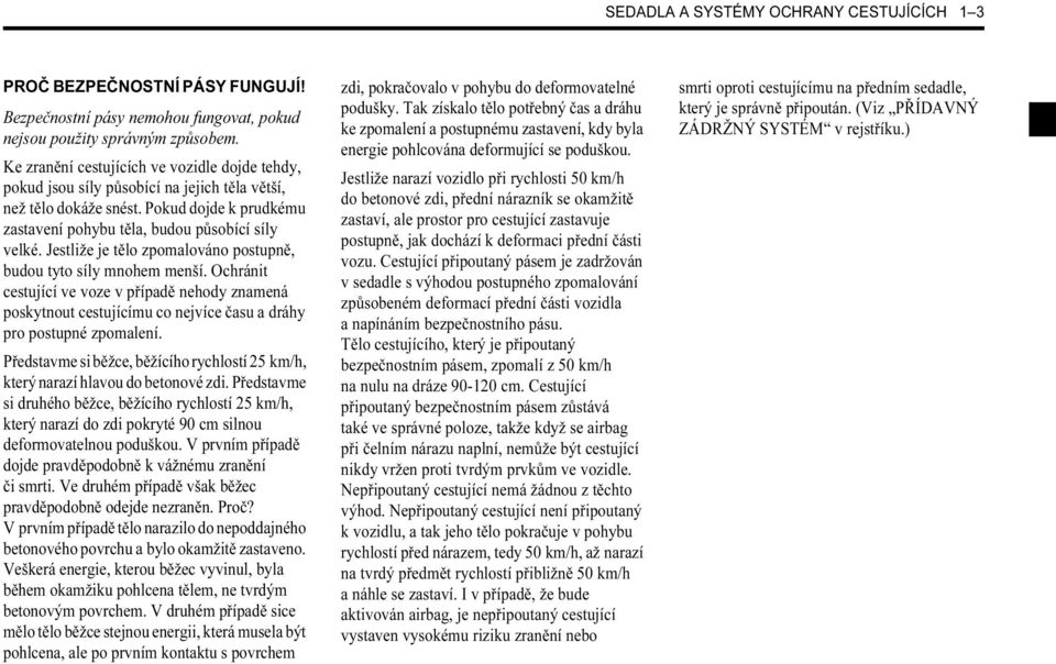 Jestliže je tělo zpomalováno postupně, budou tyto síly mnohem menší. Ochránit cestující ve voze v případě nehody znamená poskytnout cestujícímu co nejvíce času a dráhy pro postupné zpomalení.