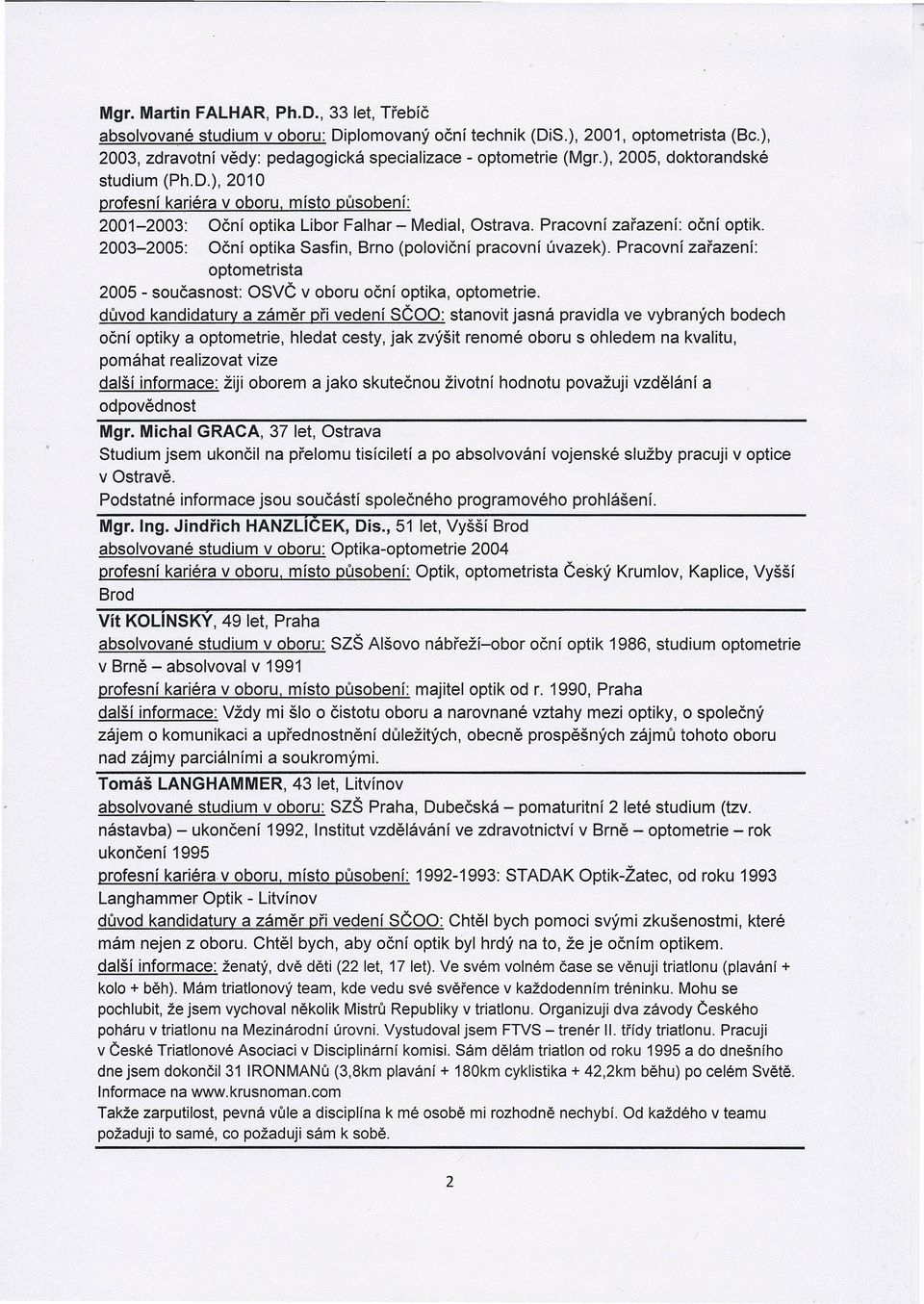 2003-2005: Oční optika Sasfin, Brno (poloviční pracovní úvazek). Pracovní zařazení: optometrista 2005 - současnost: OSVČ v oboru oční optika, optometrie.