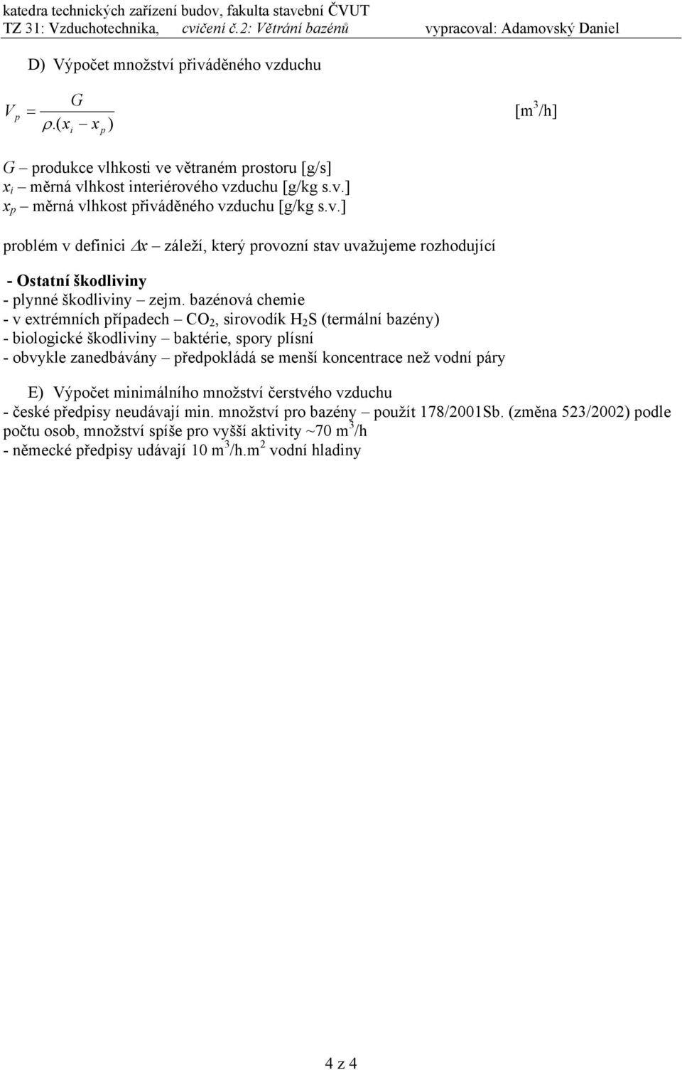 bazénová chemie - v extrémních případech CO 2, sirovodík H 2 S (termální bazény) - biologické škodliviny baktérie, spory plísní - obvykle zanedbávány předpokládá se menší koncentrace než vodní páry