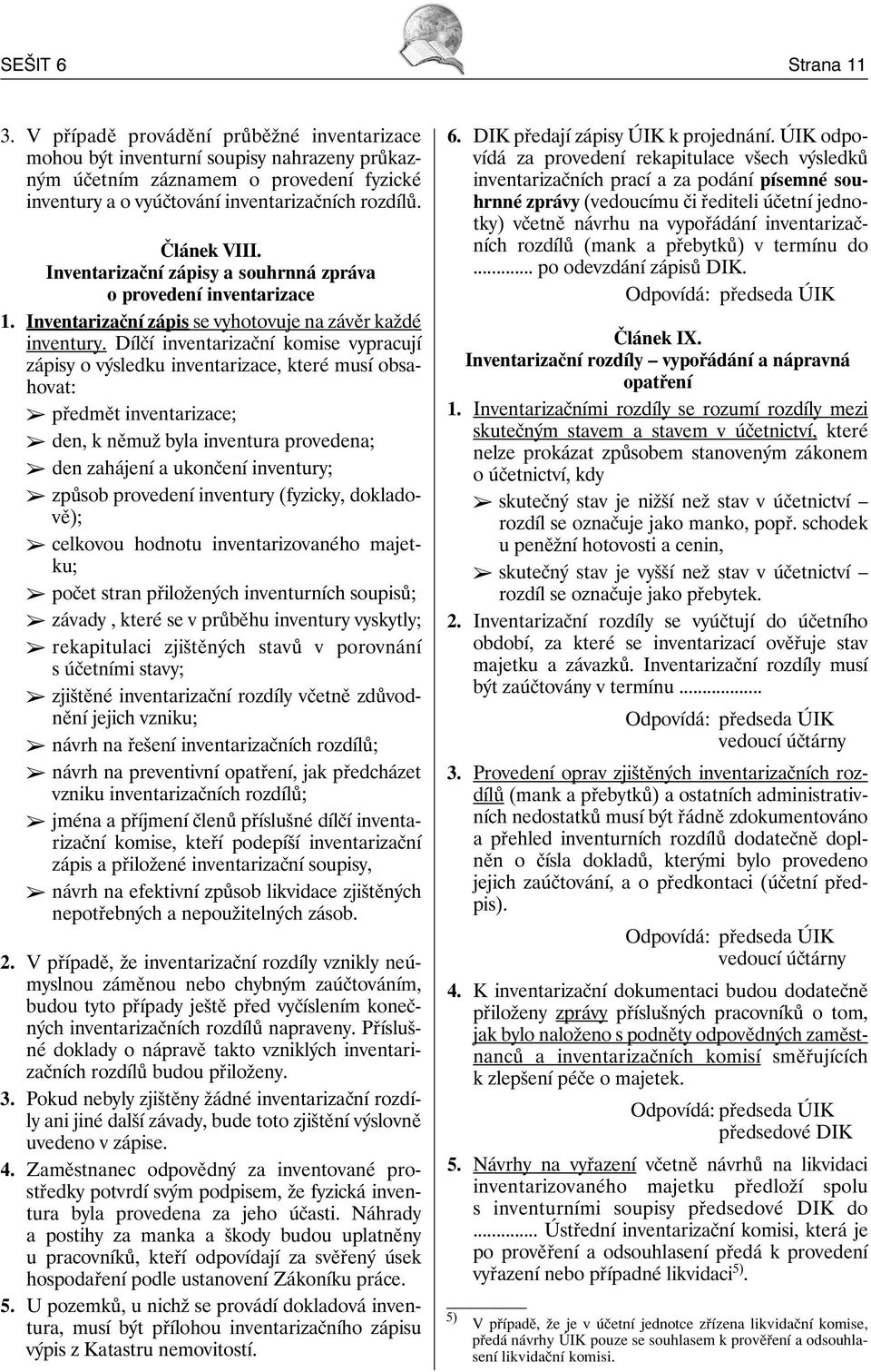 Dílčí inventarizační komise vypracují zápisy o výsledku inventarizace, které musí obsahovat: předmět inventarizace; den, k němuž byla inventura provedena; den zahájení a ukončení inventury; způsob