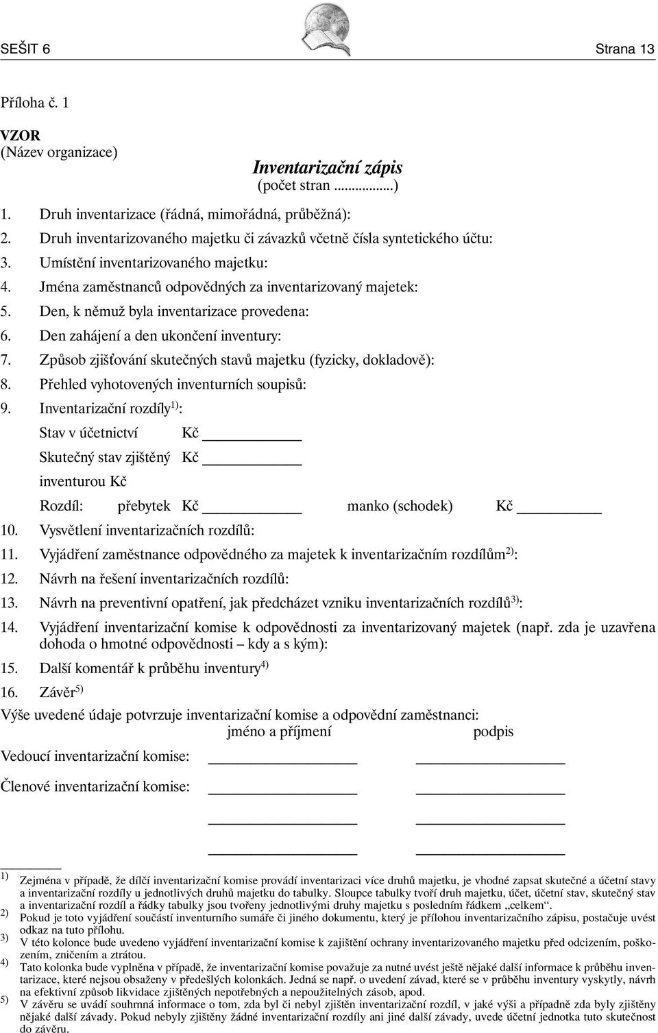 Den, k němuž byla inventarizace provedena: 6. Den zahájení a den ukončení inventury: 7. Způsob zjiš ování skutečných stavů majetku (fyzicky, dokladově): 8.