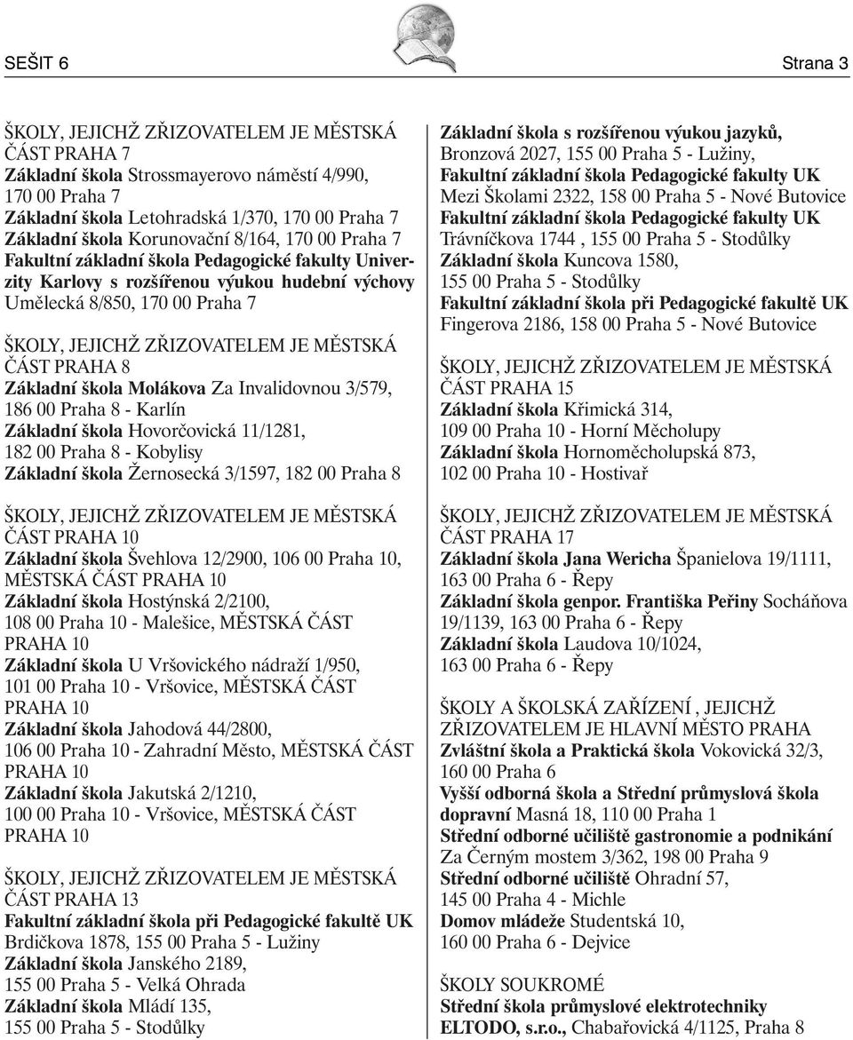 MĚSTSKÁ ČÁST PRAHA 8 Základní škola Molákova Za Invalidovnou 3/579, 186 00 Praha 8 - Karlín Základní škola Hovorčovická 11/1281, 182 00 Praha 8 - Kobylisy Základní škola Žernosecká 3/1597, 182 00