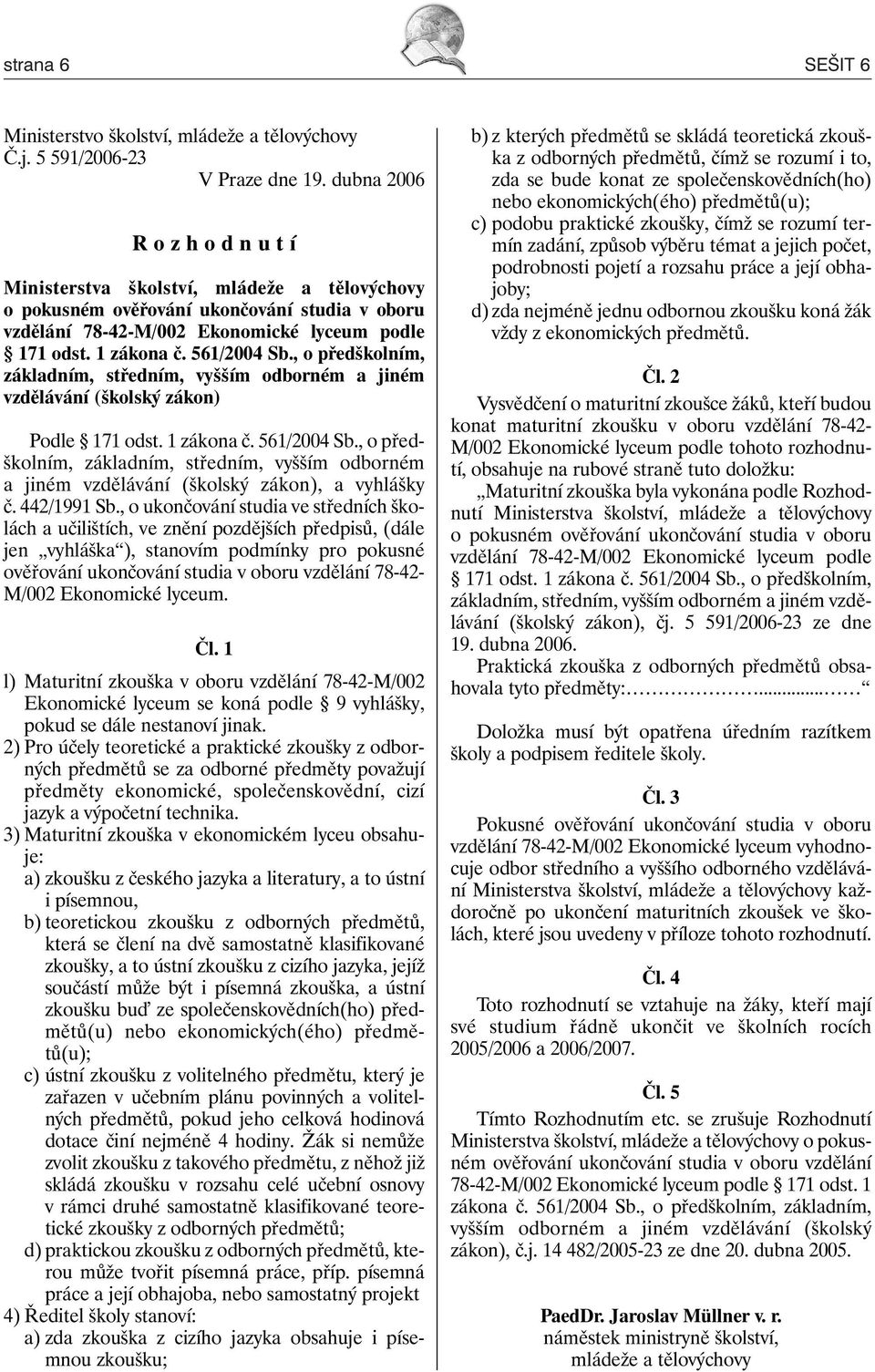 561/2004 Sb., o předškolním, základním, středním, vyšším odborném a jiném vzdělávání (školský zákon) Podle 171 odst. 1 zákona č. 561/2004 Sb.