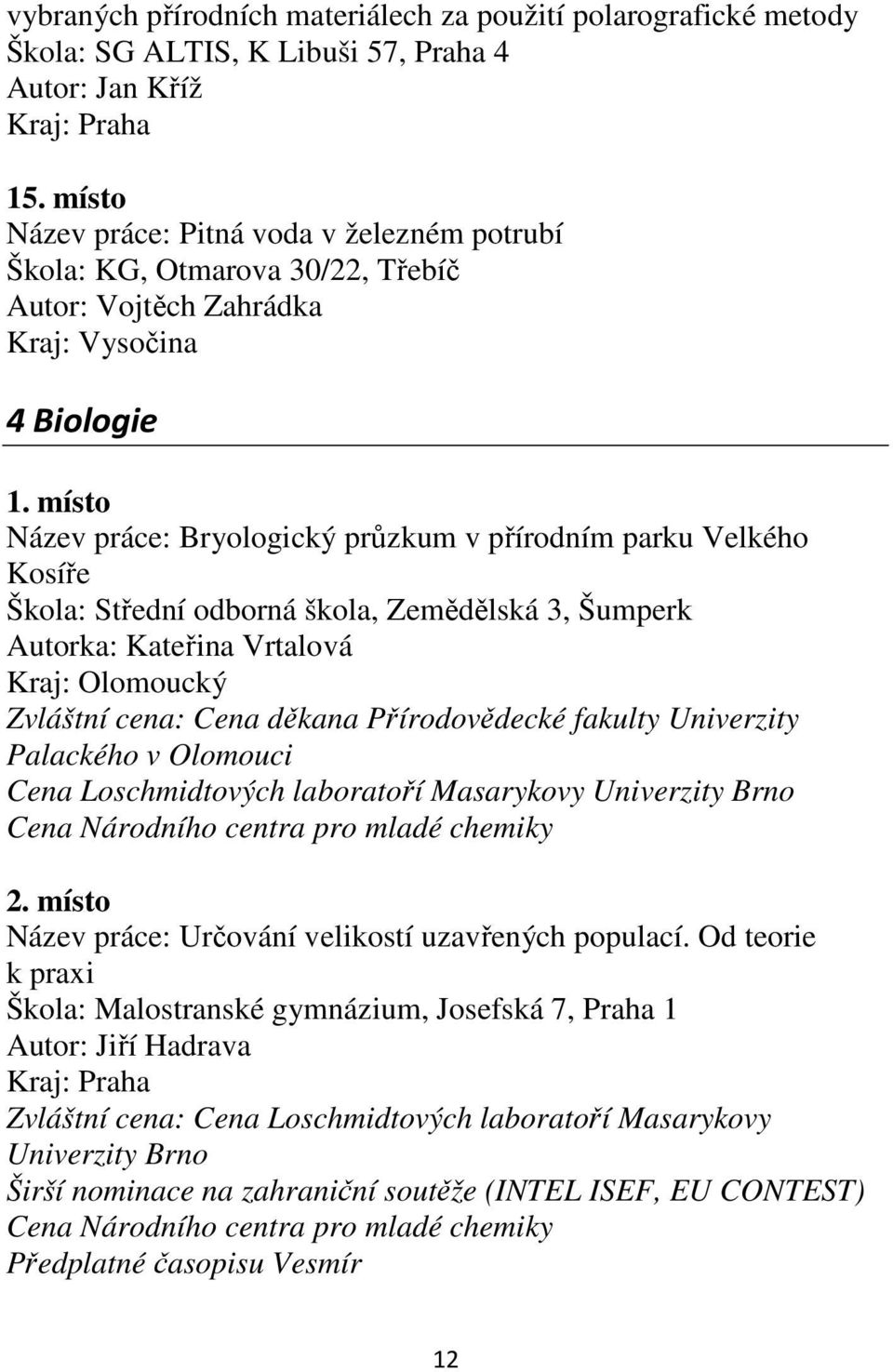 místo Název práce: Bryologický průzkum v přírodním parku Velkého Kosíře Škola: Střední odborná škola, Zemědělská 3, Šumperk Autorka: Kateřina Vrtalová Kraj: Olomoucký Zvláštní cena: Cena děkana