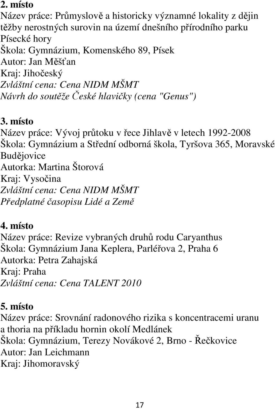 místo Název práce: Vývoj průtoku v řece Jihlavě v letech 1992-2008 Škola: Gymnázium a Střední odborná škola, Tyršova 365, Moravské Budějovice Autorka: Martina Štorová Kraj: Vysočina Zvláštní cena: