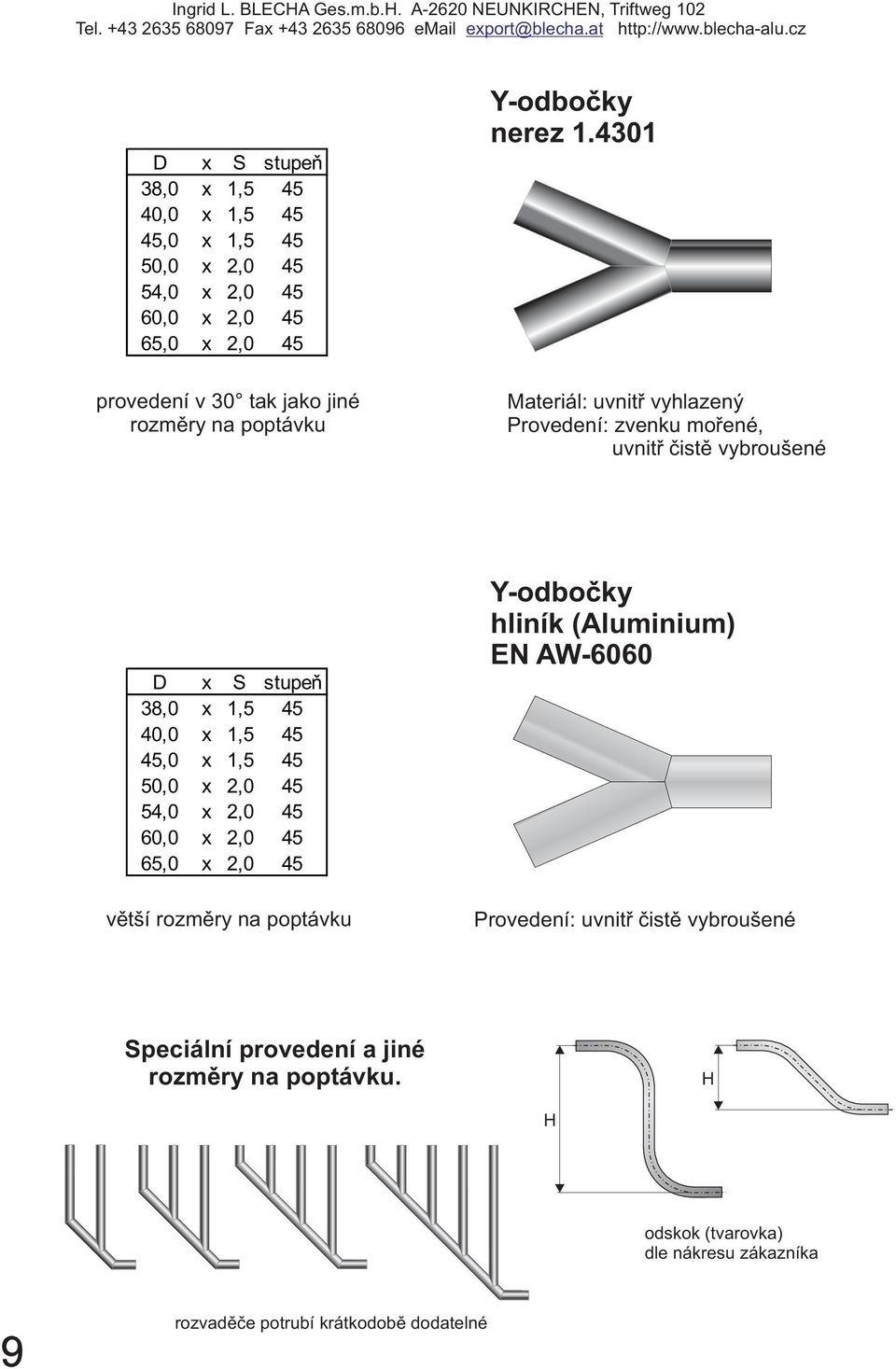 4301 Materiál: uvnitř vyhlazený Provedení: zvenku mořené, uvnitř čistě vybroušené D x S stupeň 38,0 x 1,5 45 40,0 x 1,5 45 45,0 x 1,5 45 50,0 x 2,0 45