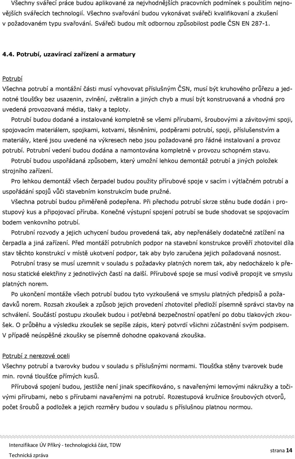 4. Potrubí, uzavírací zařízení a armatury Potrubí Všechna potrubí a montážní části musí vyhovovat příslušným ČSN, musí být kruhového průřezu a jednotné tloušťky bez usazenin, zvlnění, zvětralin a