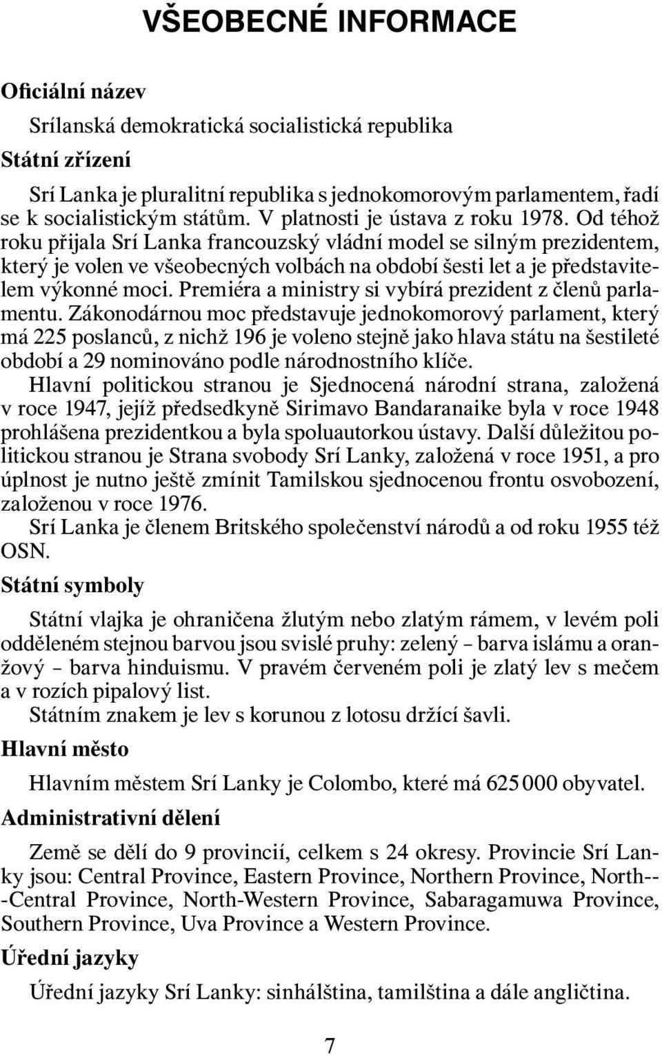 Od téhož roku přijala Srí Lanka francouzský vládní model se silným prezidentem, který je volen ve všeobecných volbách na období šesti let a je představitelem výkonné moci.