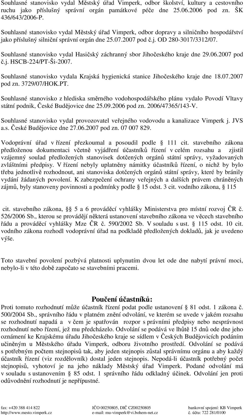 Souhlasné stanovisko vydal Hasičský záchranný sbor Jihočeského kraje dne 29.06.2007 pod č.j. HSCB-224/PT-Ši-2007. Souhlasné stanovisko vydala Krajská hygienická stanice Jihočeského kraje dne 18.07.2007 pod zn.