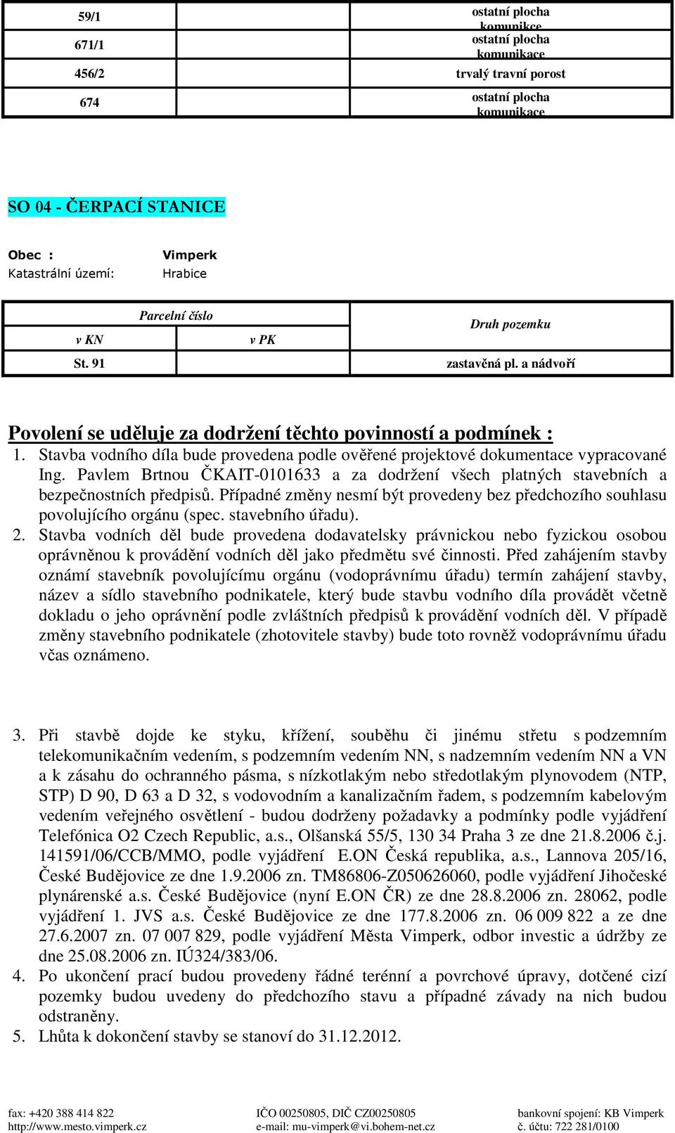 Pavlem Brtnou ČKAIT-0101633 a za dodržení všech platných stavebních a bezpečnostních předpisů. Případné změny nesmí být provedeny bez předchozího souhlasu povolujícího orgánu (spec. stavebního úřadu).