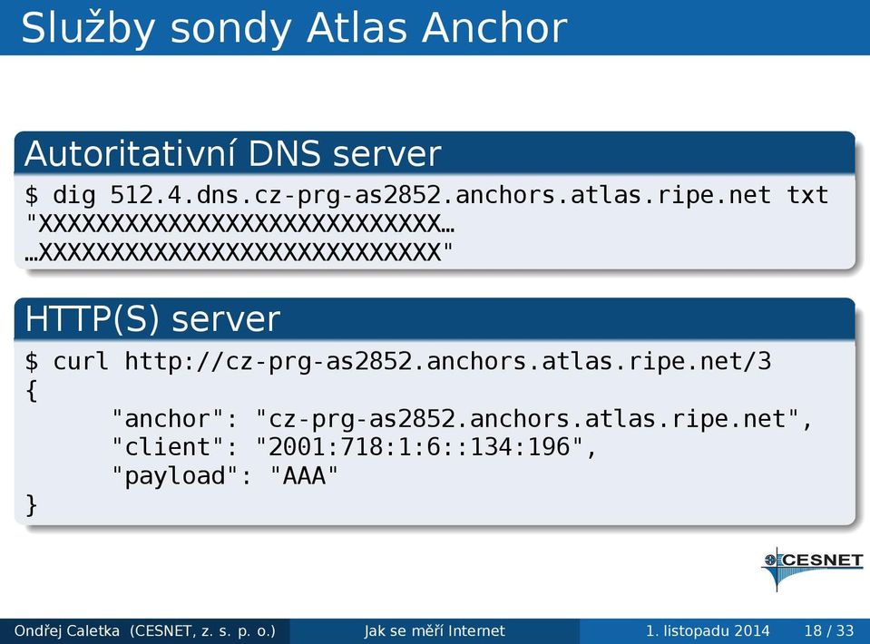 $ curl http://cz-prg-as2852.anchors.atlas.ripe.net/3 { "anchor": "cz-prg-as2852.anchors.atlas.ripe.net", "client": "2001:718:1:6::134:196", "payload": "AAA".