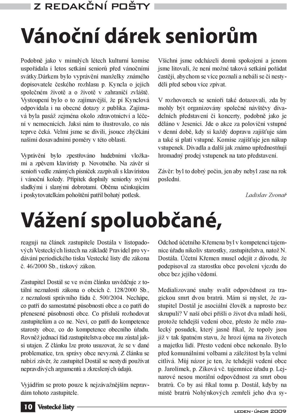 Vystoupení bylo o to zajímavější, že pí Kynclová odpovídala i na obecné dotazy z publika. Zajímavá byla pasáž zejména okolo zdravotnictví a léčení v nemocnicích.