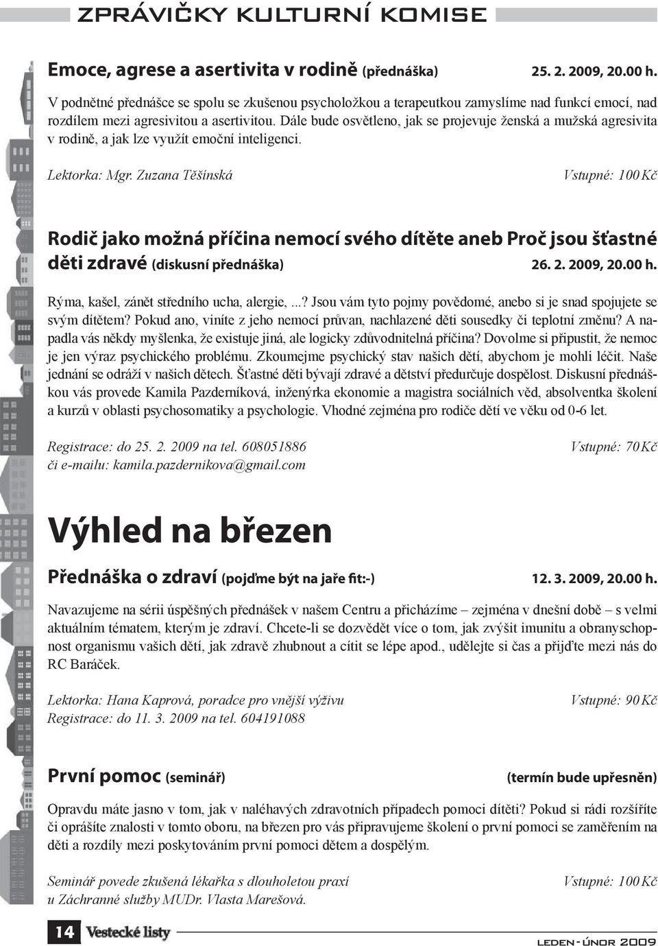 Dále bude osvětleno, jak se projevuje ženská a mužská agresivita v rodině, a jak lze využít emoční inteligenci. Lektorka: Mgr.