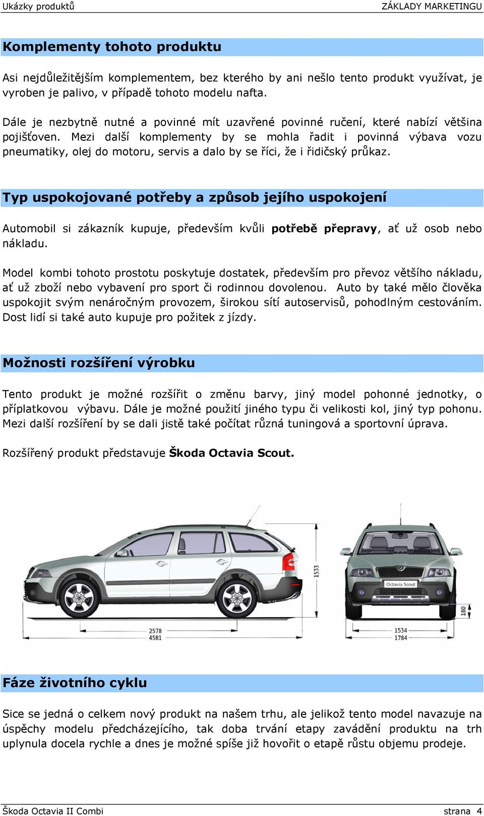 Mezi další komplementy by se mohla řadit i povinná výbava vozu pneumatiky, olej do motoru, servis a dalo by se říci, že i řidičský průkaz.