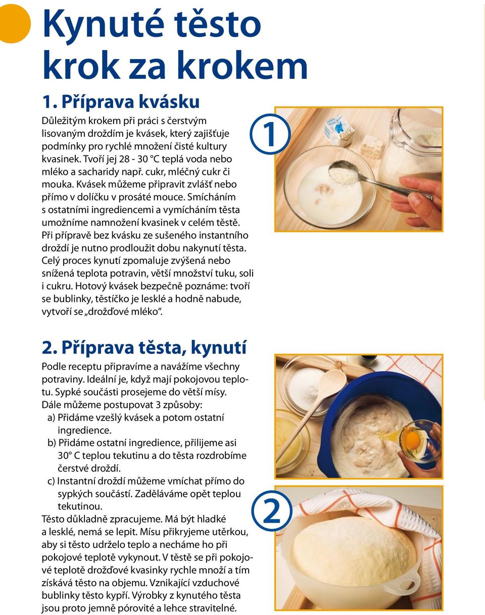 Smícháním s ostatními ingrediencemi a vymícháním těsta umožníme namnožení kvasinek v celém těstě. Při přípravě bez kvásku ze sušeného instantního droždí je nutno prodloužit dobu nakynutí těsta.