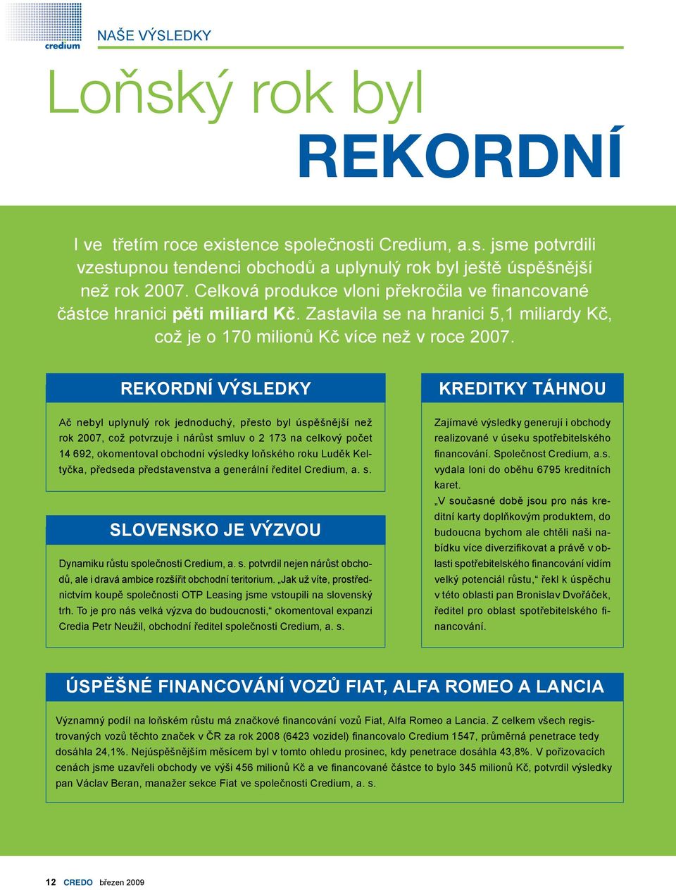 REKORDNÍ VÝSLEDKY Ač nebyl uplynulý rok jednoduchý, přesto byl úspěšnější než rok 2007, což potvrzuje i nárůst smluv o 2 173 na celkový počet 14 692, okomentoval obchodní výsledky loňského roku Luděk