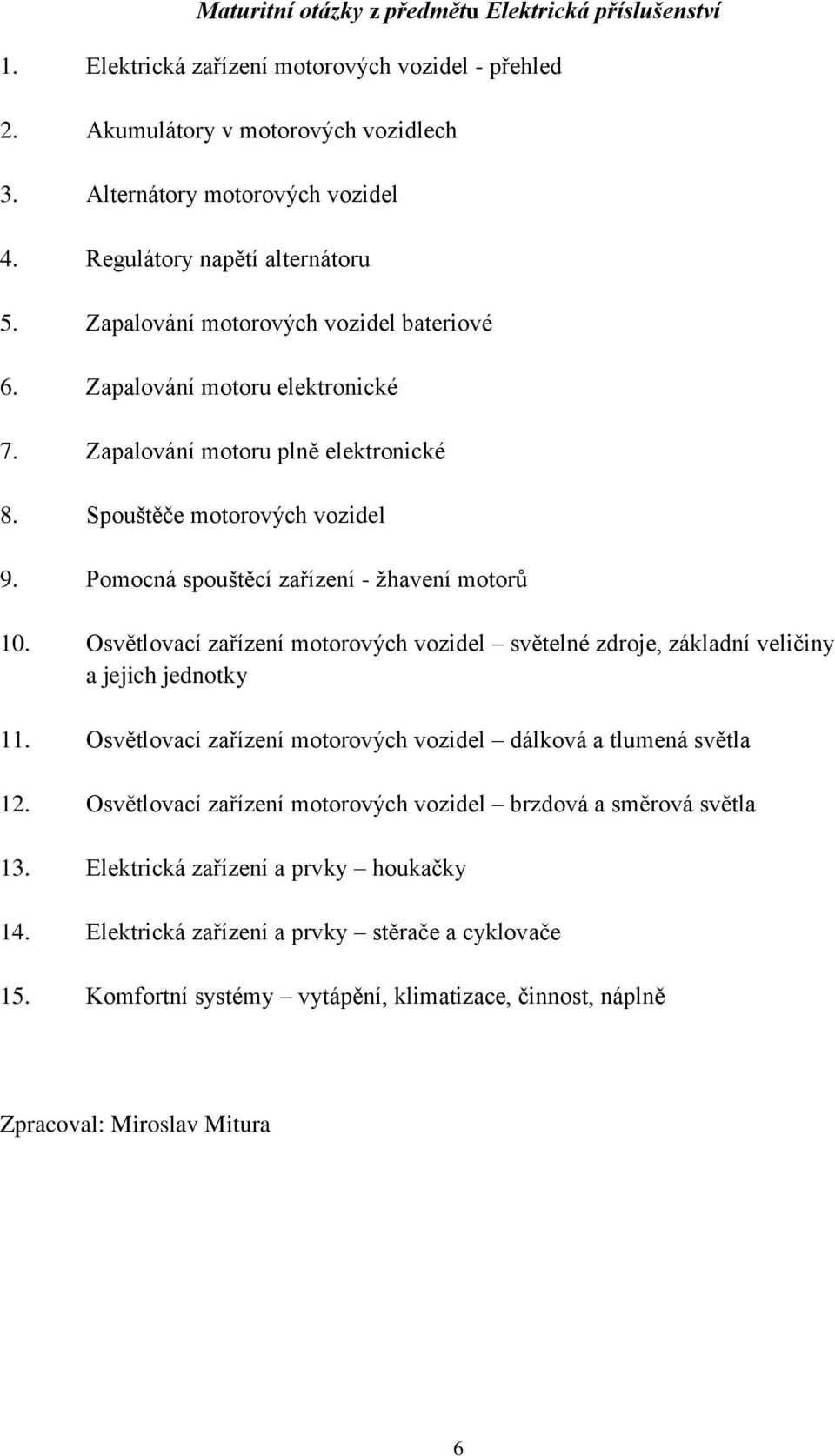 Pomocná spouštěcí zařízení - žhavení motorů 10. Osvětlovací zařízení motorových vozidel světelné zdroje, základní veličiny a jejich jednotky 11.