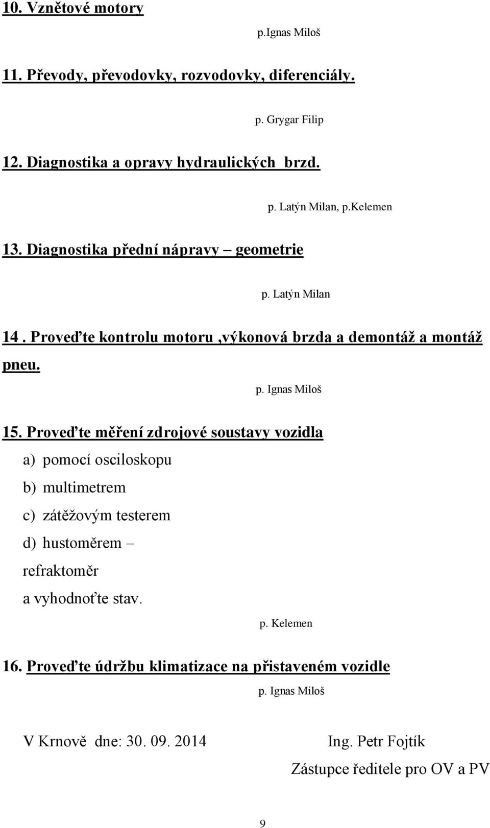 Proveďte měření zdrojové soustavy vozidla a) pomocí osciloskopu b) multimetrem c) zátěžovým testerem d) hustoměrem refraktoměr a vyhodnoťte stav. p. Kelemen 16.