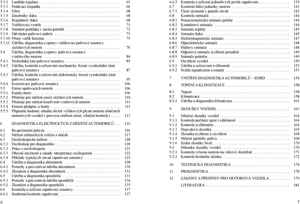 3.8 Snímání podtlaku v sacím potrubí............................ 72 5.3.9 Odvětrání palivové nádrže.................................. 73 5.3.10 Přímý vstřik benzinu....................................... 75 5.