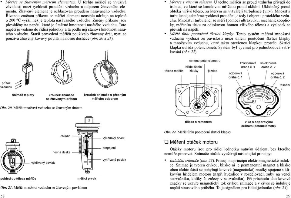 Změny příkonu jsou převáděny na napětí, které je úměrné hmotnosti nasátého vzduchu. Toto Měřiče s vířivým tělesem.