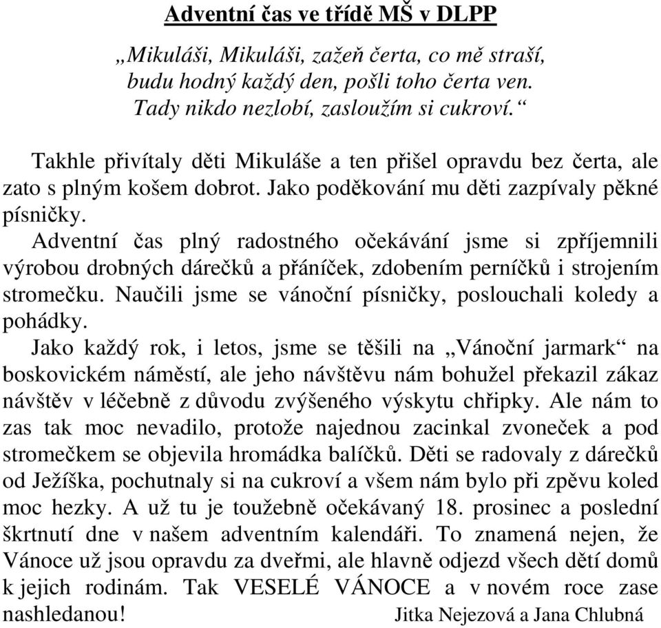 Adventní čas plný radostného očekávání jsme si zpříjemnili výrobou drobných dárečků a přáníček, zdobením perníčků i strojením stromečku. Naučili jsme se vánoční písničky, poslouchali koledy a pohádky.