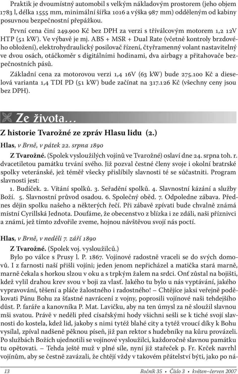 ABS + MSR + Dual Rate (včetně kontroly brzdového obložení), elektrohydraulický posilovač řízení, čtyřramenný volant nastavitelný ve dvou osách, otáčkoměr s digitálními hodinami, dva airbagy a