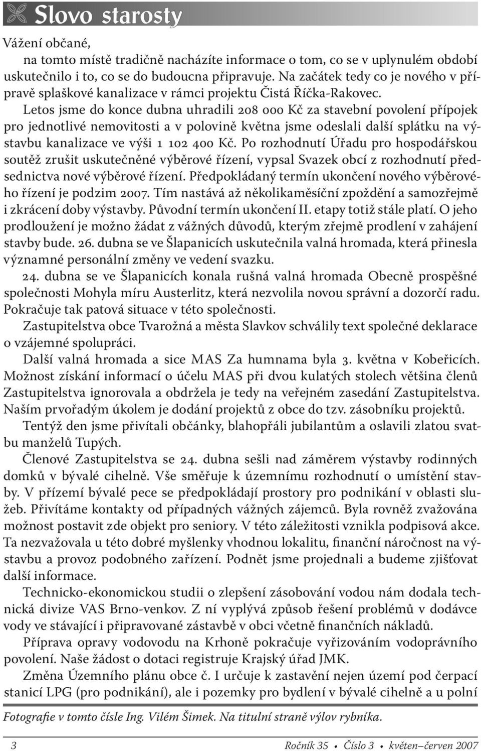 Letos jsme do konce dubna uhradili 208 000 Kč za stavební povolení přípojek pro jednotlivé nemovitosti a v polovině května jsme odeslali další splátku na výstavbu kanalizace ve výši 1 102 400 Kč.