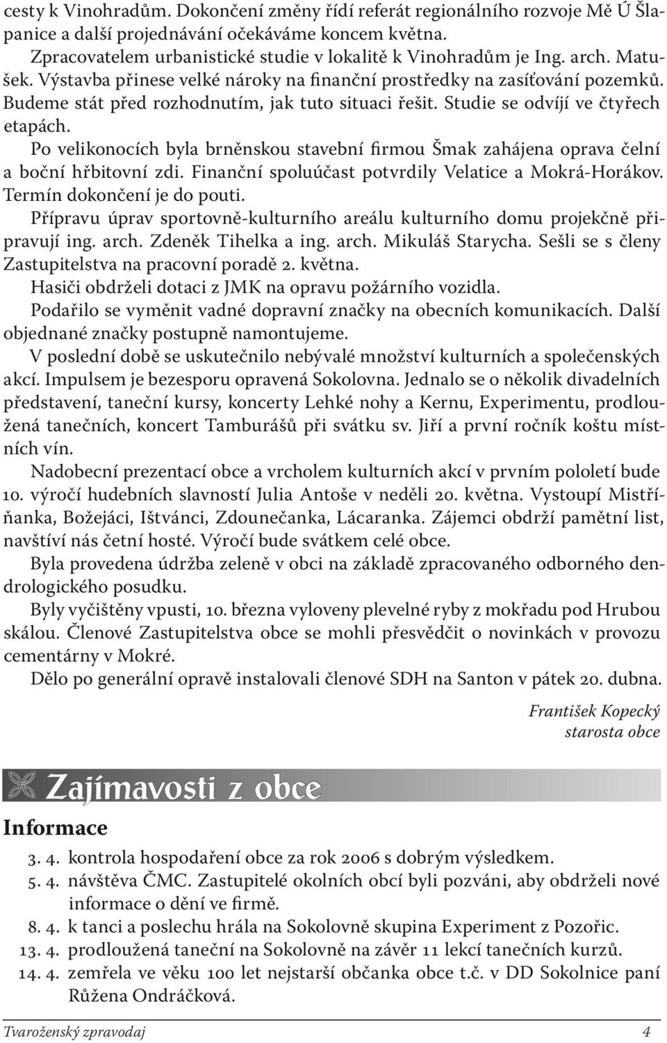 Po velikonocích byla brněnskou stavební firmou Šmak zahájena oprava čelní a boční hřbitovní zdi. Finanční spoluúčast potvrdily Velatice a Mokrá-Horákov. Termín dokončení je do pouti.