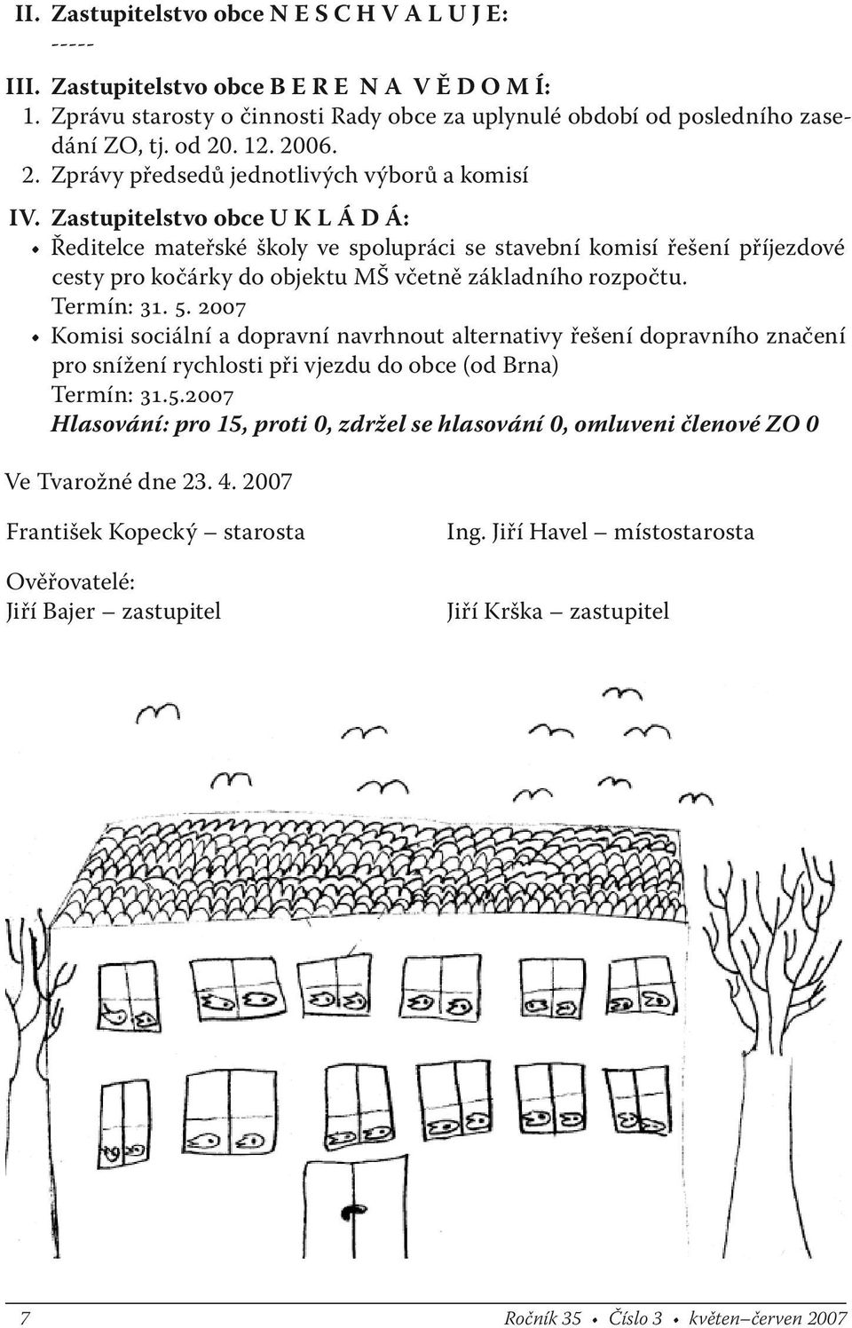 Zastupitelstvo obce U K L Á D Á: Ředitelce mateřské školy ve spolupráci se stavební komisí řešení příjezdové cesty pro kočárky do objektu MŠ včetně základního rozpočtu. Termín: 31. 5.