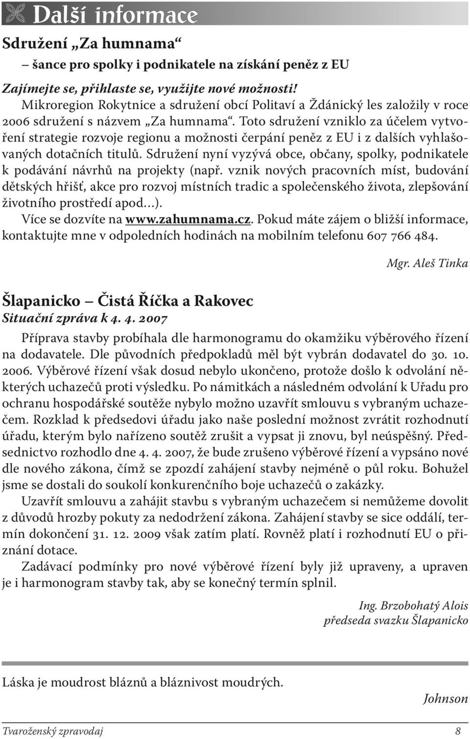 Toto sdružení vzniklo za účelem vytvoření strategie rozvoje regionu a možnosti čerpání peněz z EU i z dalších vyhlašovaných dotačních titulů.