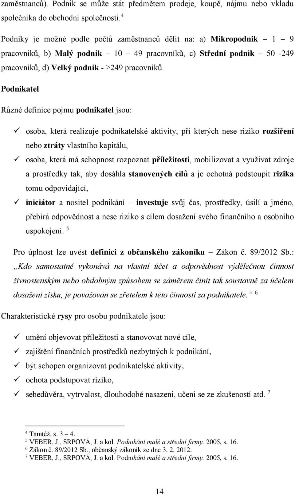 Podnikatel Různé definice pojmu podnikatel jsou: osoba, která realizuje podnikatelské aktivity, při kterých nese riziko rozšíření nebo ztráty vlastního kapitálu, osoba, která má schopnost rozpoznat