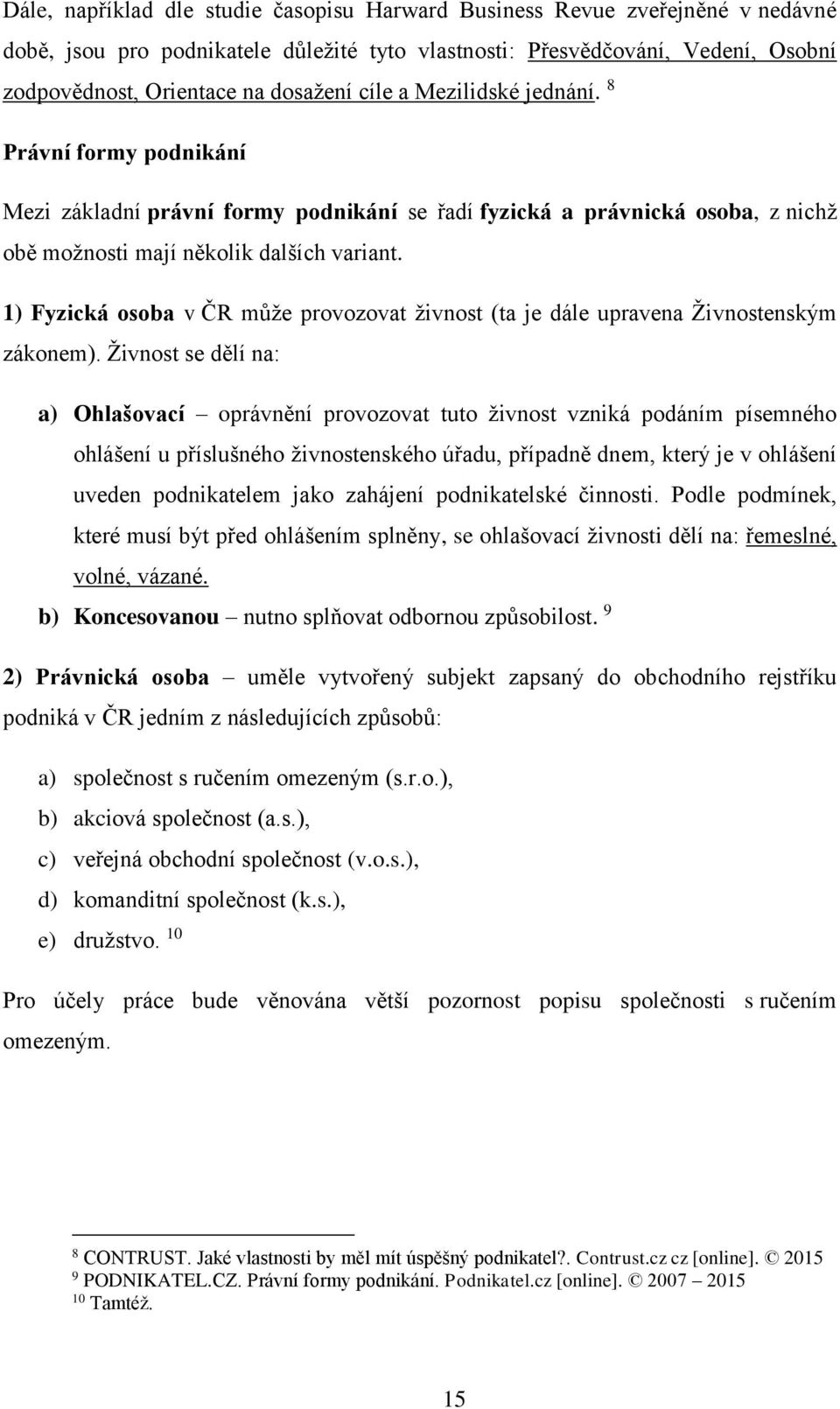 1) Fyzická osoba v ČR může provozovat živnost (ta je dále upravena Živnostenským zákonem).