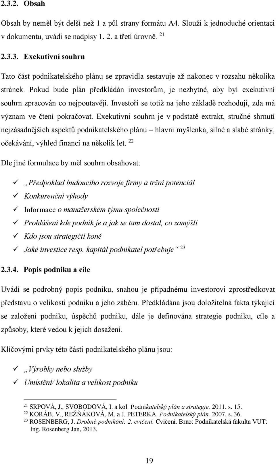 Exekutivní souhrn je v podstatě extrakt, stručné shrnutí nejzásadnějších aspektů podnikatelského plánu hlavní myšlenka, silné a slabé stránky, očekávání, výhled financí na několik let.