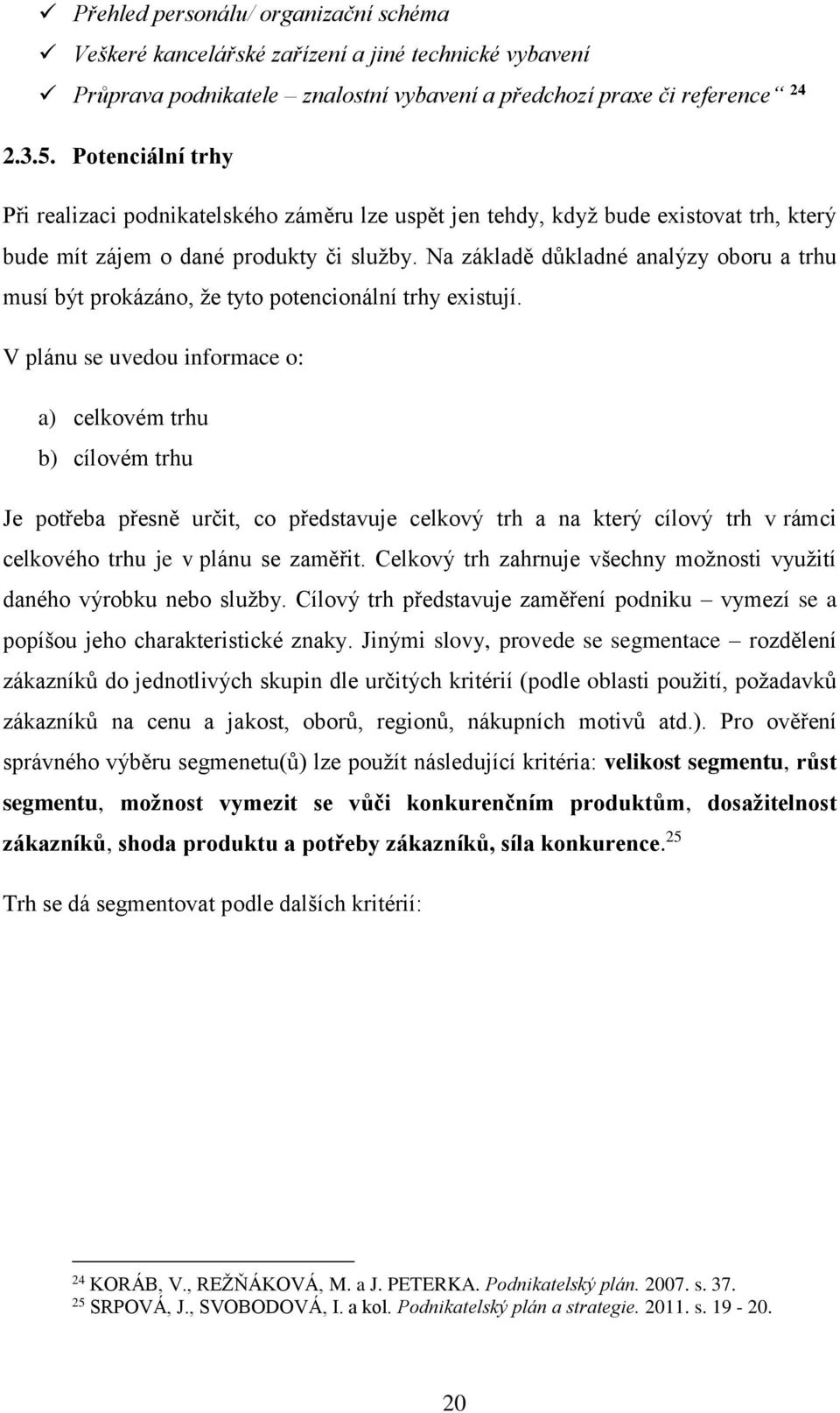 Na základě důkladné analýzy oboru a trhu musí být prokázáno, že tyto potencionální trhy existují.