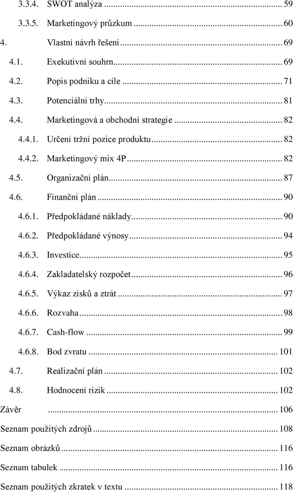 .. 94 4.6.3. Investice... 95 4.6.4. Zakladatelský rozpočet... 96 4.6.5. Výkaz zisků a ztrát... 97 4.6.6. Rozvaha... 98 4.6.7. Cash-flow... 99 4.6.8. Bod zvratu... 101 4.7. Realizační plán.