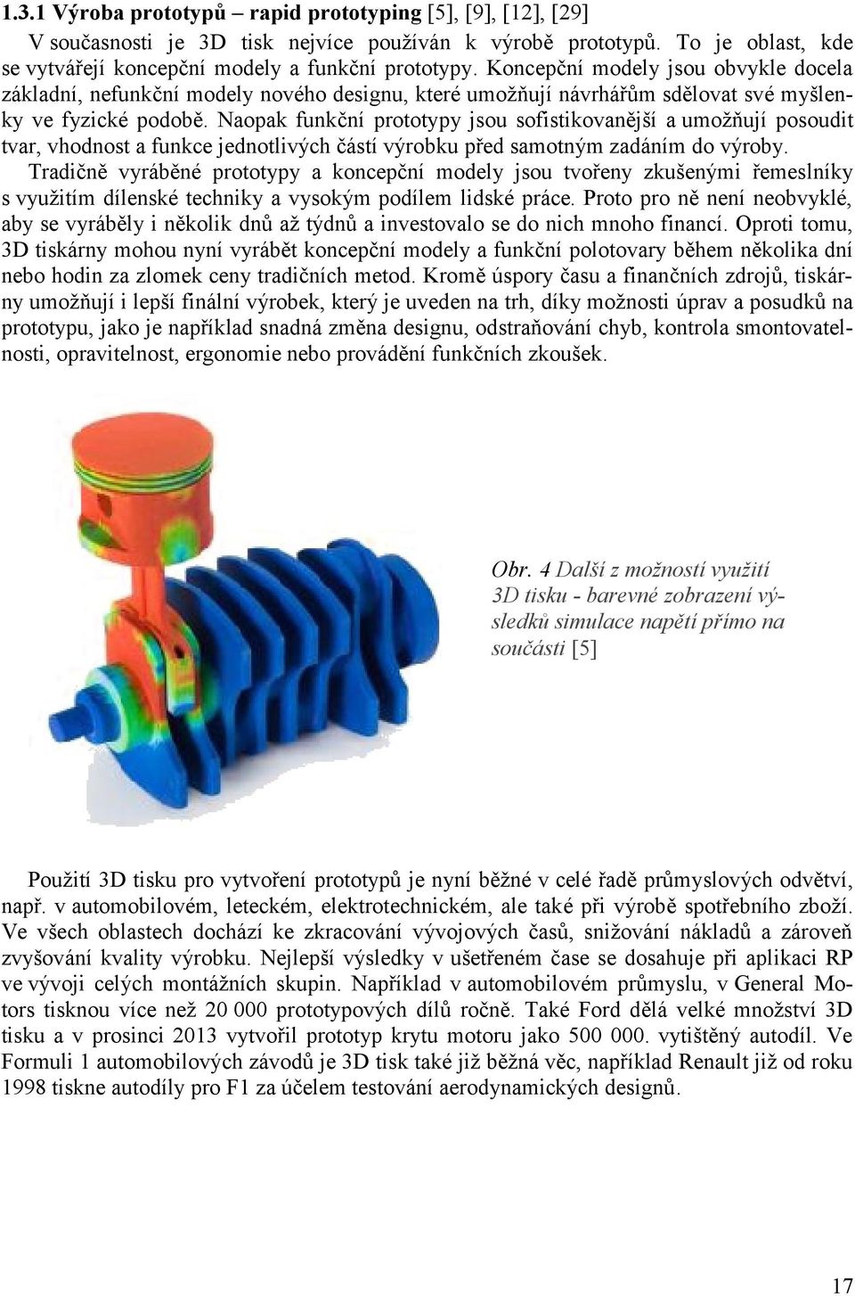 Naopak funkční prototypy jsou sofistikovanější a umožňují posoudit tvar, vhodnost a funkce jednotlivých částí výrobku před samotným zadáním do výroby.