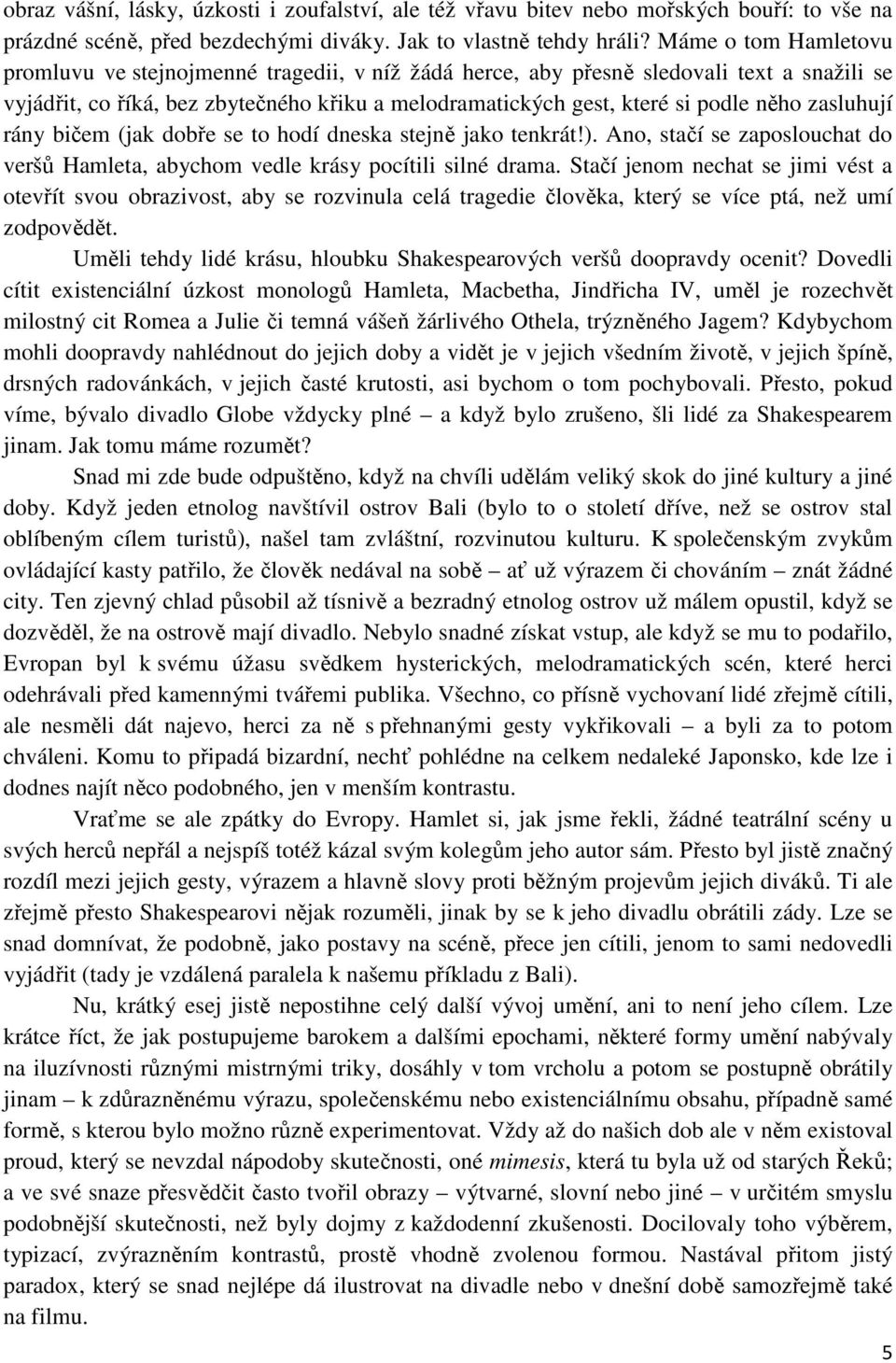 zasluhují rány bičem (jak dobře se to hodí dneska stejně jako tenkrát!). Ano, stačí se zaposlouchat do veršů Hamleta, abychom vedle krásy pocítili silné drama.