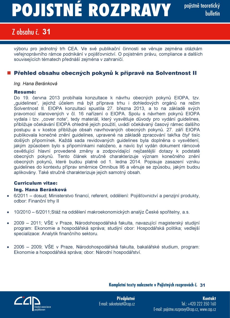 června 2013 probíhala konzultace k návrhu obecných pokynů EIOPA, tzv. guidelines, jejichž účelem má být příprava trhu i dohledových orgánů na režim Solventnost II. EIOPA konzultaci spustila 27.