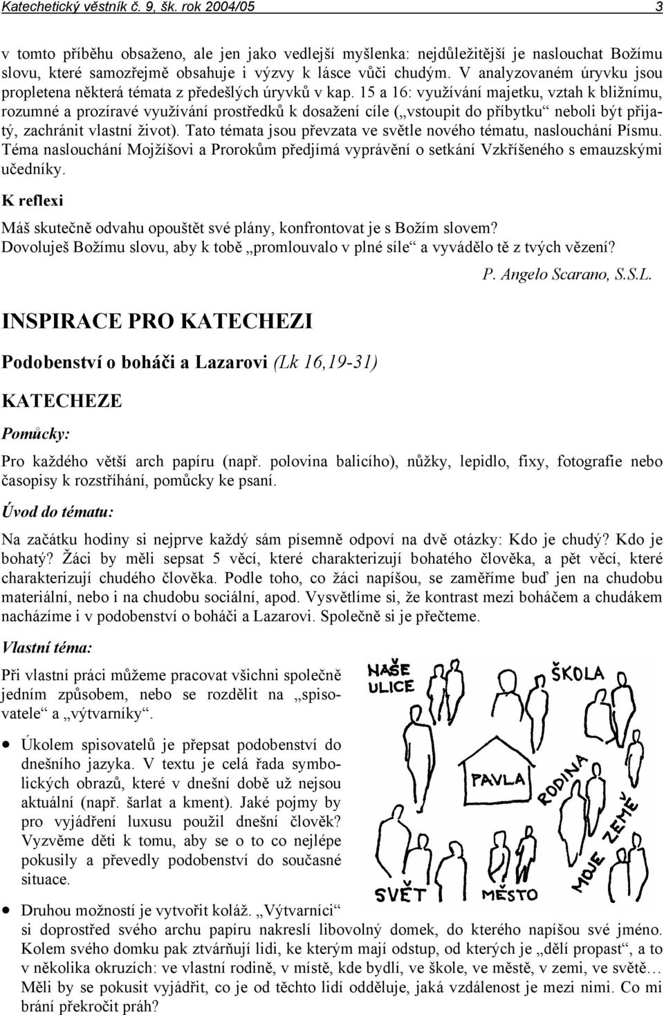 15 a 16: využívání majetku, vztah k bližnímu, rozumné a prozíravé využívání prostředků k dosažení cíle ( vstoupit do příbytku neboli být přijatý, zachránit vlastní život).