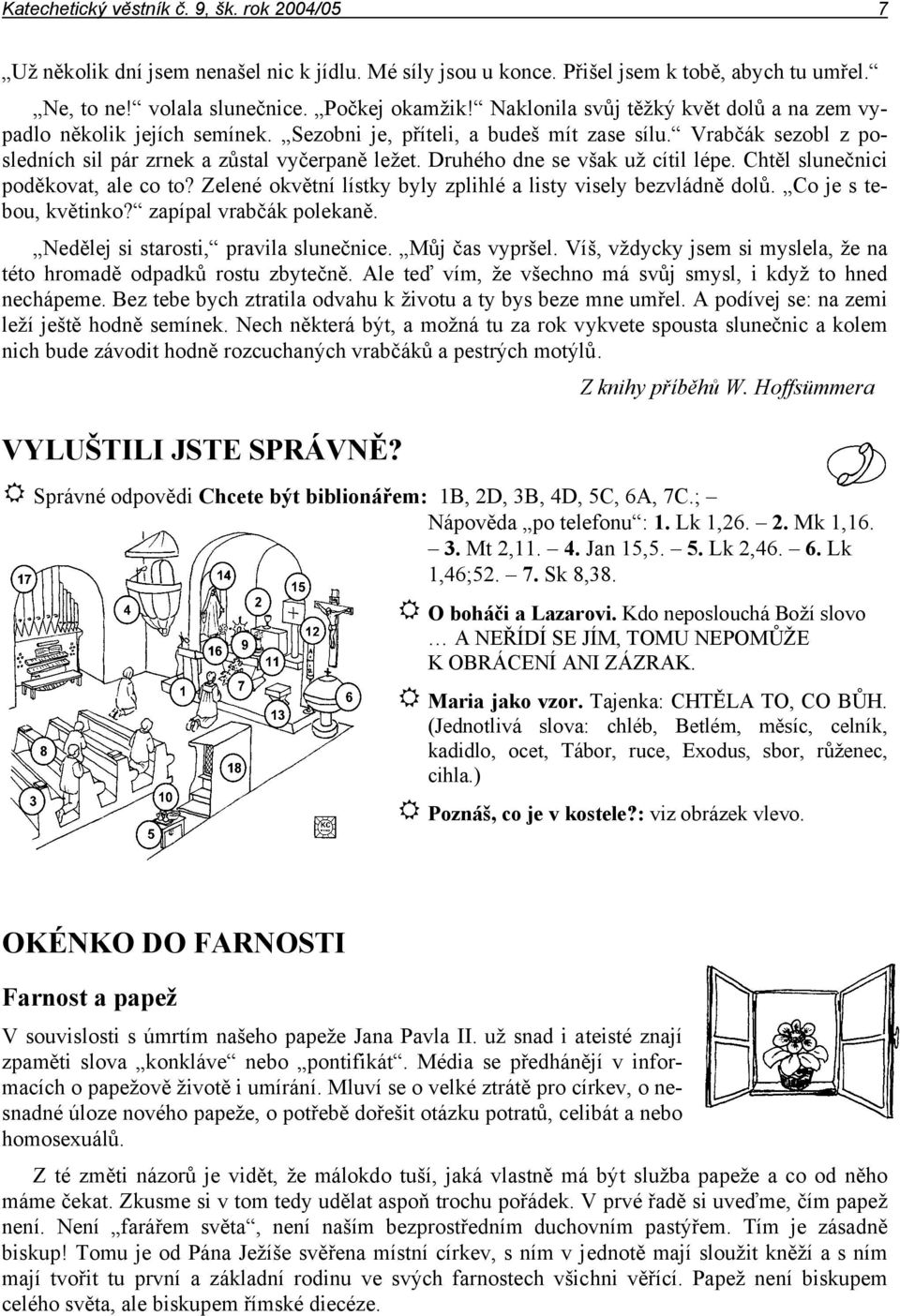 Druhého dne se však už cítil lépe. Chtěl slunečnici poděkovat, ale co to? Zelené okvětní lístky byly zplihlé a listy visely bezvládně dolů. Co je s tebou, květinko? zapípal vrabčák polekaně.