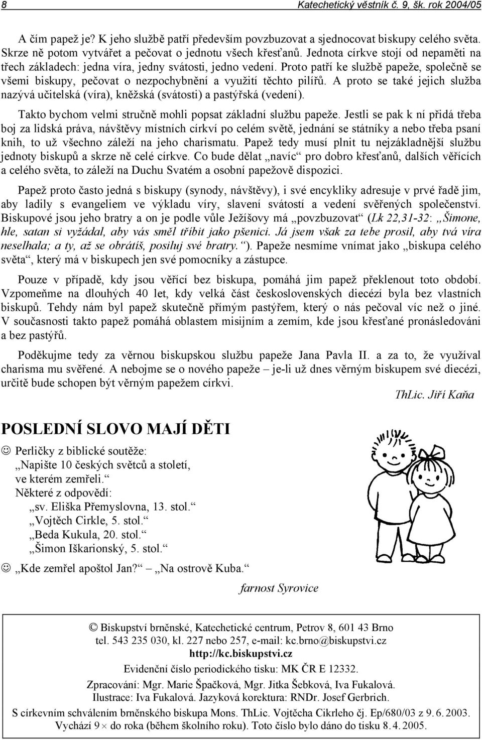 A proto se také jejich služba nazývá učitelská (víra), kněžská (svátosti) a pastýřská (vedení). Takto bychom velmi stručně mohli popsat základní službu papeže.