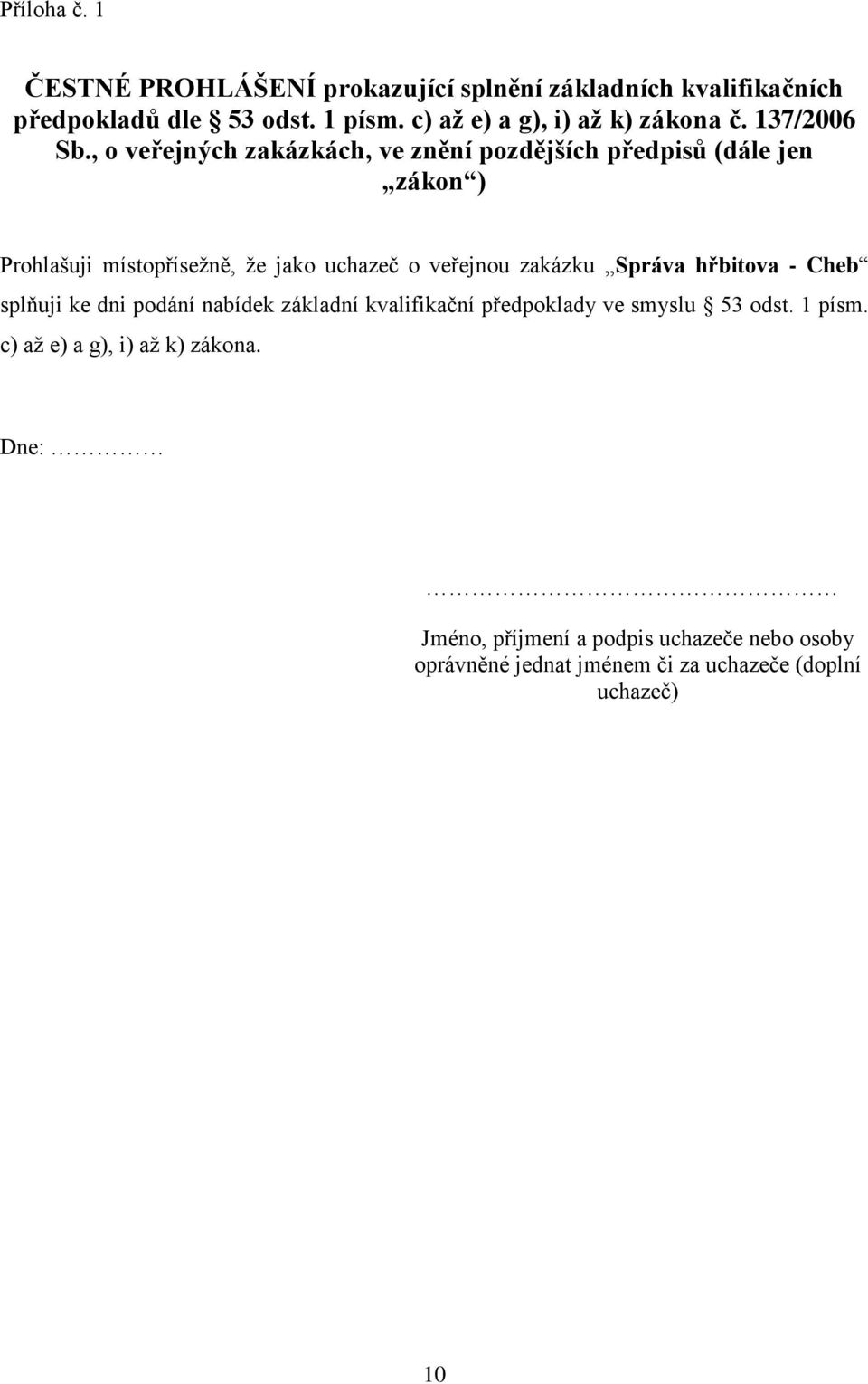 , o veřejných zakázkách, ve znění pozdějších předpisů (dále jen zákon ) Prohlašuji místopřísežně, že jako uchazeč o veřejnou zakázku