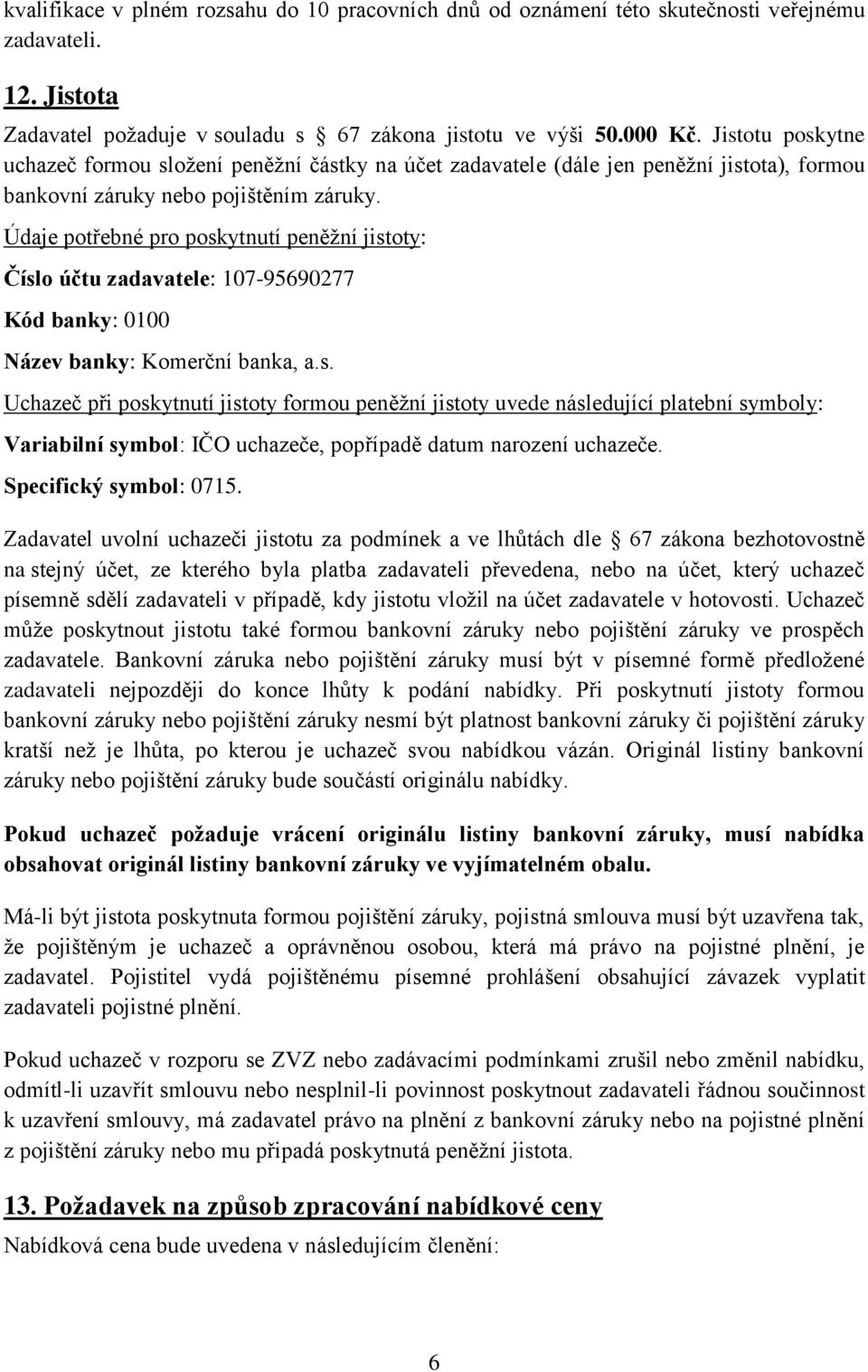 Údaje potřebné pro poskytnutí peněžní jistoty: Číslo účtu zadavatele: 107-95690277 Kód banky: 0100 Název banky: Komerční banka, a.s. Uchazeč při poskytnutí jistoty formou peněžní jistoty uvede následující platební symboly: Variabilní symbol: IČO uchazeče, popřípadě datum narození uchazeče.