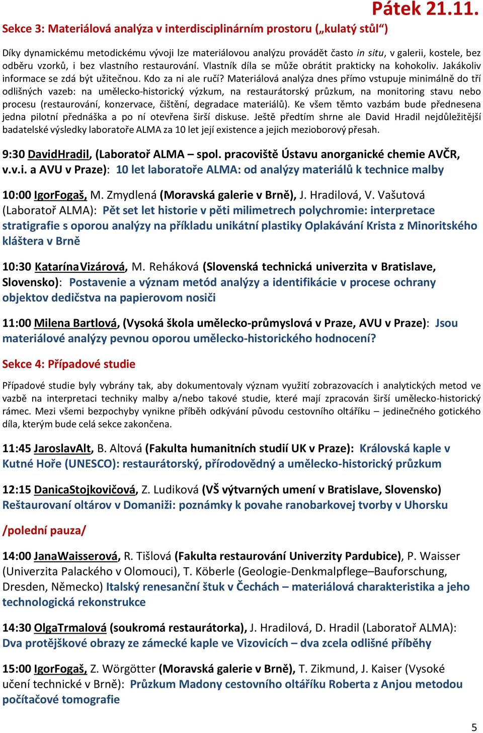 i bez vlastního restaurování. Vlastník díla se může obrátit prakticky na kohokoliv. Jakákoliv informace se zdá být užitečnou. Kdo za ni ale ručí?