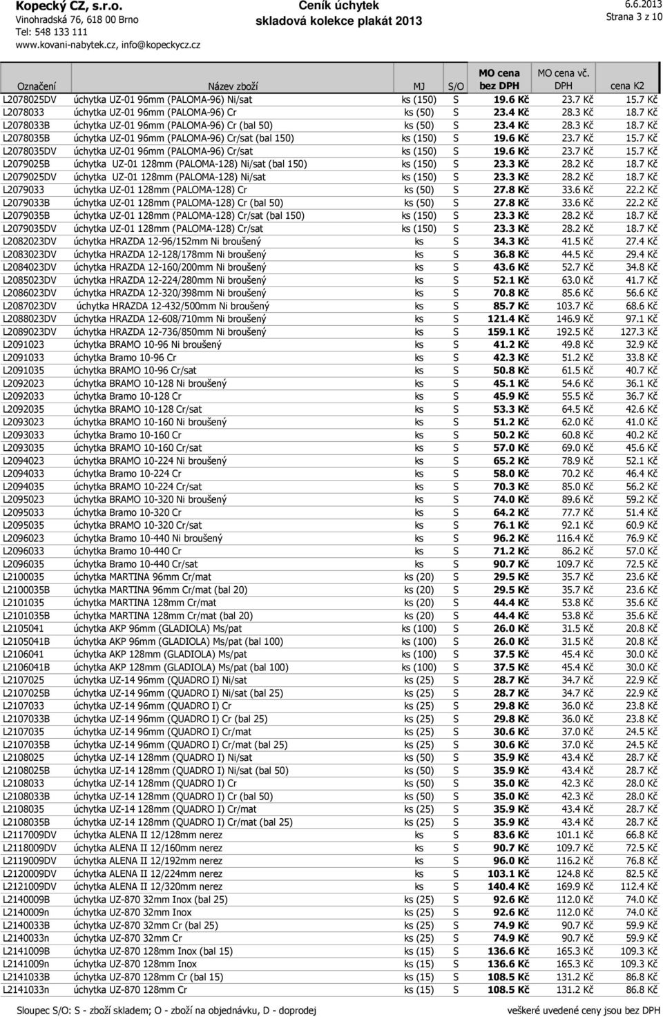 7 Kč L2078035DV úchytka UZ-01 96mm (PALOMA-96) Cr/sat ks (150) S 19.6 Kč 23.7 Kč 15.7 Kč L2079025B úchytka UZ-01 128mm (PALOMA-128) Ni/sat (bal 150) ks (150) S 23.3 Kč 28.2 Kč 18.