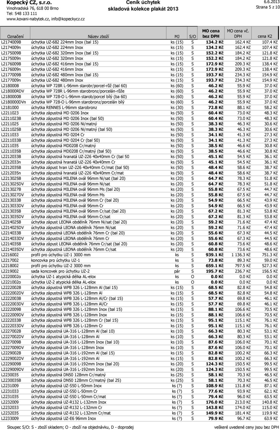 4 Kč L2176009n úchytka UZ-682 416mm Inox ks (15) S 172.9 Kč 209.3 Kč 138.4 Kč L2177009B úchytka UZ-682 480mm Inox (bal 15) ks (15) S 193.7 Kč 234.3 Kč 154.