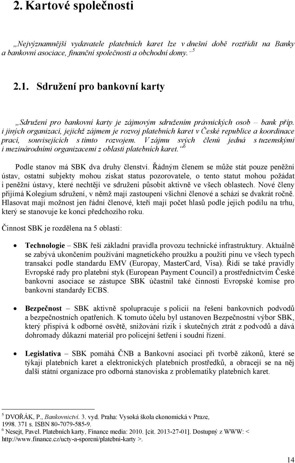 i jiných organizací, jejichž zájmem je rozvoj platebních karet v České republice a koordinace prací, souvisejících s tímto rozvojem.